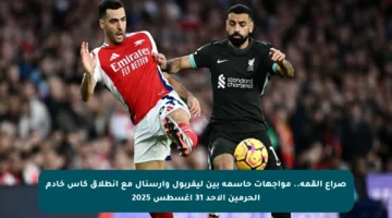 صراع القمة.. مواجهات حاسمة بين ليفربول وأرسنال مع انطلاق كأس خادم الحرمين الأحد 31 أغسطس 2025